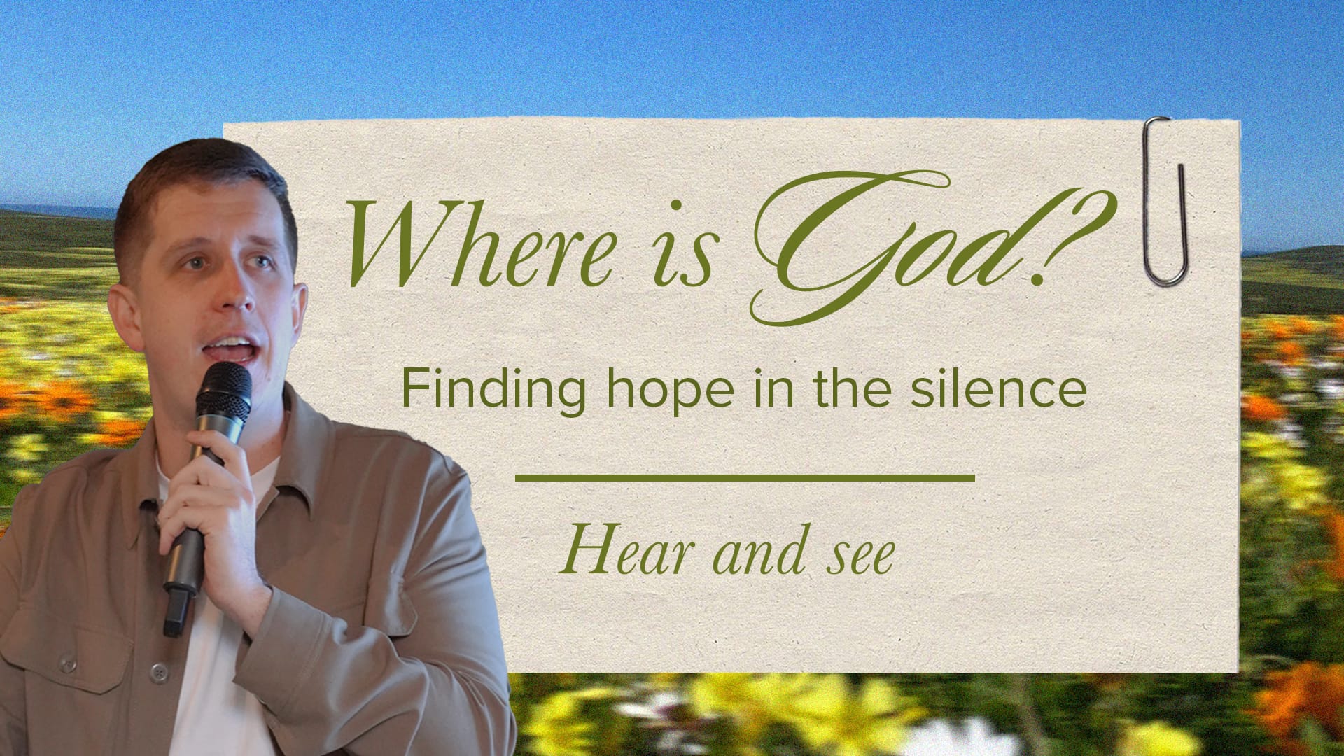 A photo of Pastor Josh Cooke, holding a microphone and speaking to the left of the frame. To the right is a beige, paper-like rectangle with a paperclip on the top right. Text on the rectangle reads, "Where is God? Finding hope in the silence. Hear and see." In the background is a field of yellow, white, and orange flowers under a blue sky.